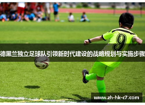 德黑兰独立足球队引领新时代建设的战略规划与实施步骤