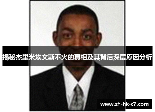 揭秘杰里米埃文斯不火的真相及其背后深层原因分析 揭秘杰里米埃文斯不火的真相及其背后深层原因分析