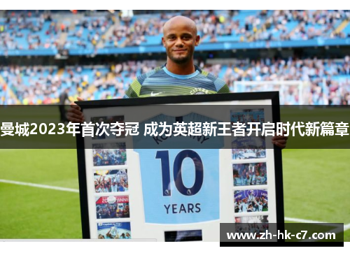 曼城2023年首次夺冠 成为英超新王者开启时代新篇章 曼城2023年首次夺冠 成为英超新王者开启时代新篇章