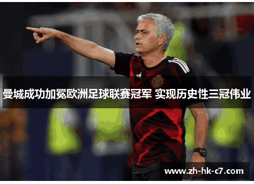 曼城成功加冕欧洲足球联赛冠军 实现历史性三冠伟业 曼城成功加冕欧洲足球联赛冠军 实现历史性三冠伟业