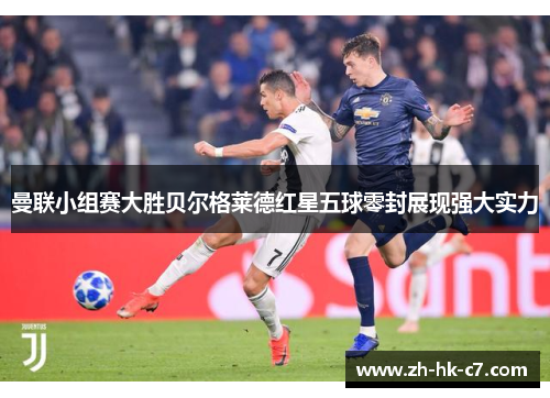 曼联小组赛大胜贝尔格莱德红星五球零封展现强大实力