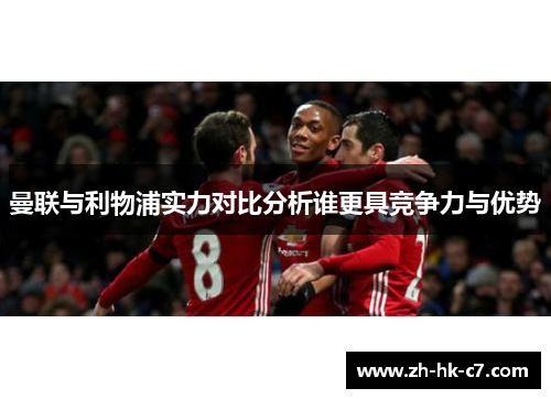 曼联与利物浦实力对比分析谁更具竞争力与优势 曼联与利物浦实力对比分析谁更具竞争力与优势