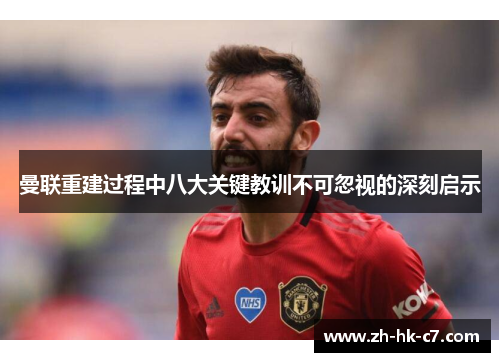 曼联重建过程中八大关键教训不可忽视的深刻启示 曼联重建过程中八大关键教训不可忽视的深刻启示