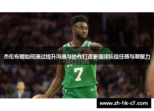 杰伦布朗如何通过提升沟通与协作打造更强球队信任感与凝聚力 杰伦布朗如何通过提升沟通与协作打造更强球队信任感与凝聚力