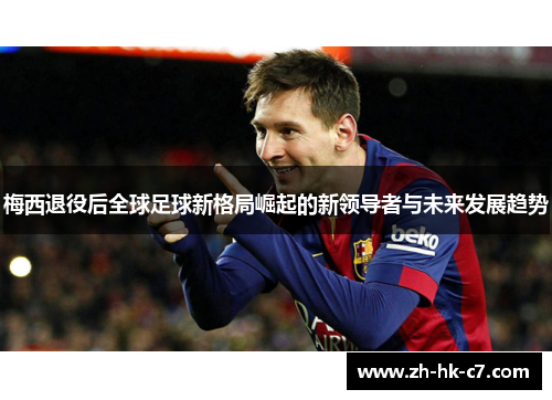 梅西退役后全球足球新格局崛起的新领导者与未来发展趋势