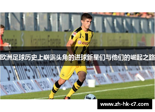 欧洲足球历史上崭露头角的进球新星们与他们的崛起之路