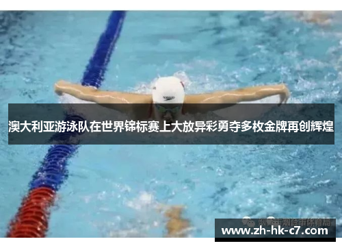 澳大利亚游泳队在世界锦标赛上大放异彩勇夺多枚金牌再创辉煌