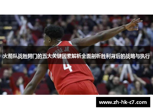 火箭队战胜阿门的五大关键因素解析全面剖析胜利背后的战略与执行