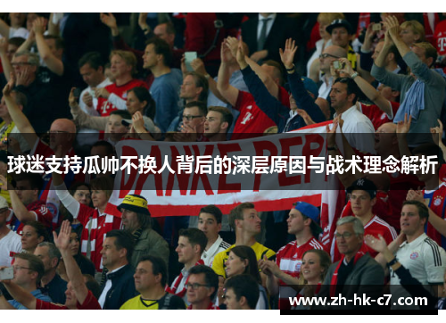 球迷支持瓜帅不换人背后的深层原因与战术理念解析 球迷支持瓜帅不换人背后的深层原因与战术理念解析