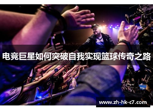 电竞巨星如何突破自我实现篮球传奇之路 电竞巨星如何突破自我实现篮球传奇之路