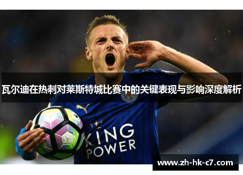 瓦尔迪在热刺对莱斯特城比赛中的关键表现与影响深度解析