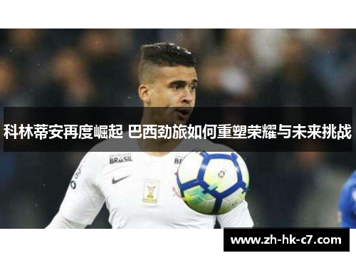 科林蒂安再度崛起 巴西劲旅如何重塑荣耀与未来挑战