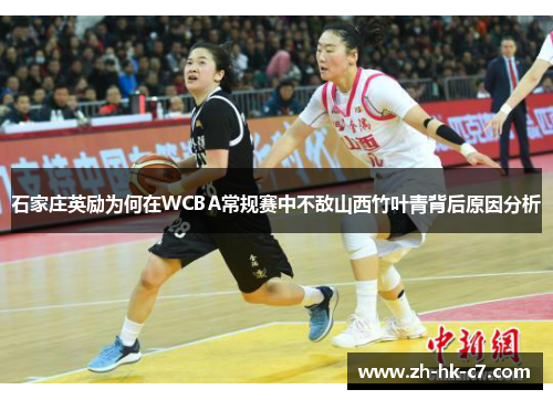石家庄英励为何在WCBA常规赛中不敌山西竹叶青背后原因分析 石家庄英励为何在WCBA常规赛中不敌山西竹叶青背后原因分析
