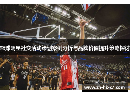 篮球明星社交活动策划案例分析与品牌价值提升策略探讨