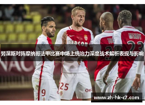 努涅斯对阵摩纳哥法甲比赛中场上统治力深度战术解析表现与影响 努涅斯对阵摩纳哥法甲比赛中场上统治力深度战术解析表现与影响