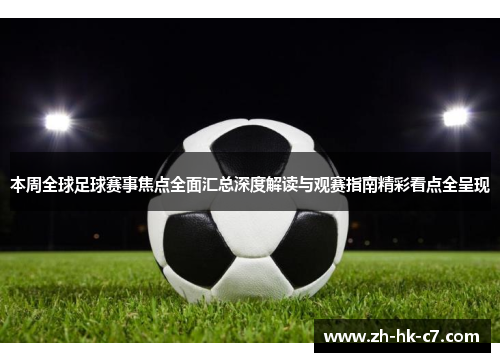 本周全球足球赛事焦点全面汇总深度解读与观赛指南精彩看点全呈现