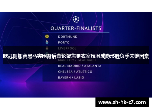 欧冠附加赛黑马突围背后舆论聚焦更衣室氛围成隐形胜负手关键因素 欧冠附加赛黑马突围背后舆论聚焦更衣室氛围成隐形胜负手关键因素