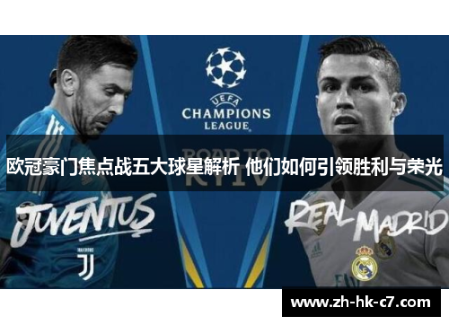 欧冠豪门焦点战五大球星解析 他们如何引领胜利与荣光