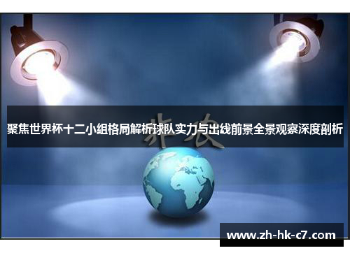 聚焦世界杯十二小组格局解析球队实力与出线前景全景观察深度剖析