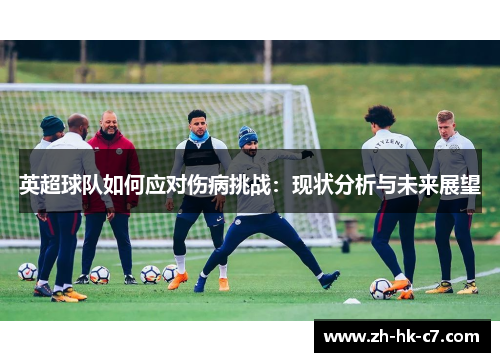 英超球队如何应对伤病挑战:现状分析与未来展望 英超球队如何应对伤病挑战:现状分析与未来展望