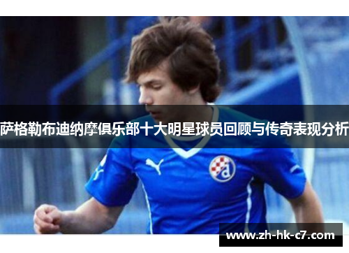 萨格勒布迪纳摩俱乐部十大明星球员回顾与传奇表现分析