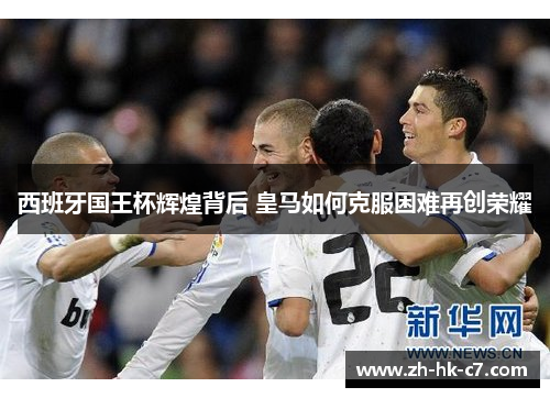 西班牙国王杯辉煌背后 皇马如何克服困难再创荣耀
