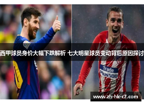 西甲球员身价大幅下跌解析 七大明星球员变动背后原因探讨