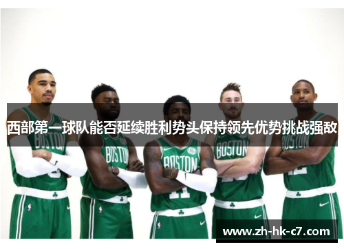 西部第一球队能否延续胜利势头保持领先优势挑战强敌 西部第一球队能否延续胜利势头保持领先优势挑战强敌