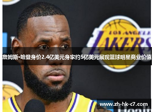 詹姆斯·哈登身价2.4亿美元身家约5亿美元展现篮球明星商业价值