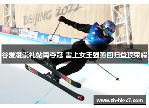 谷爱凌崇礼站再夺冠 雪上女王强势回归登顶荣耀 谷爱凌崇礼站再夺冠 雪上女王强势回归登顶荣耀