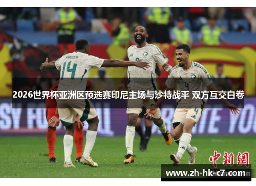 2026世界杯亚洲区预选赛印尼主场与沙特战平 双方互交白卷