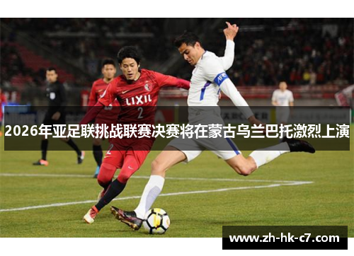 2026年亚足联挑战联赛决赛将在蒙古乌兰巴托激烈上演
