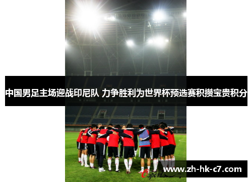 中国男足主场迎战印尼队 力争胜利为世界杯预选赛积攒宝贵积分