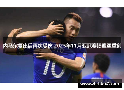内马尔复出后再次受伤 2025年11月亚冠赛场遭遇重创