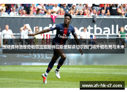 围绕佩特洛维奇租借加盟斯特拉斯堡解读切尔西门将外租布局与未来