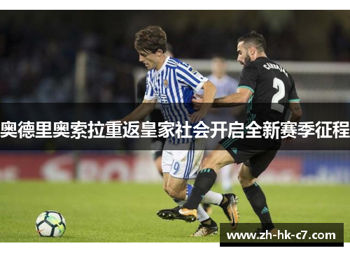 奥德里奥索拉重返皇家社会开启全新赛季征程 奥德里奥索拉重返皇家社会开启全新赛季征程