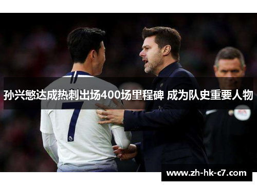 孙兴慜达成热刺出场400场里程碑 成为队史重要人物 孙兴慜达成热刺出场400场里程碑 成为队史重要人物