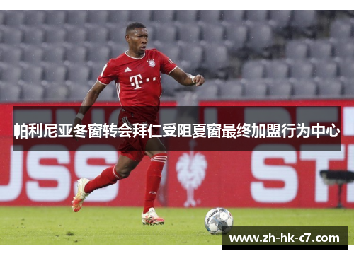 帕利尼亚冬窗转会拜仁受阻夏窗最终加盟行为中心