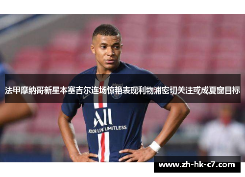 法甲摩纳哥新星本塞吉尔连场惊艳表现利物浦密切关注或成夏窗目标