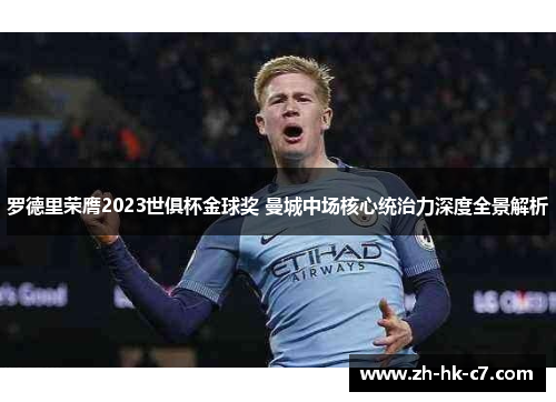罗德里荣膺2023世俱杯金球奖 曼城中场核心统治力深度全景解析 罗德里荣膺2023世俱杯金球奖 曼城中场核心统治力深度全景解析