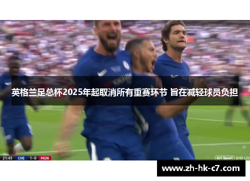 英格兰足总杯2025年起取消所有重赛环节 旨在减轻球员负担