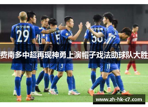 费南多中超再现神勇上演帽子戏法助球队大胜