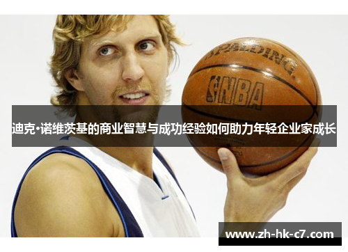 迪克·诺维茨基的商业智慧与成功经验如何助力年轻企业家成长