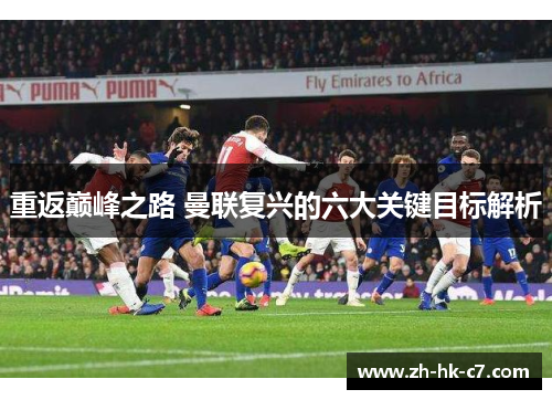 重返巅峰之路 曼联复兴的六大关键目标解析