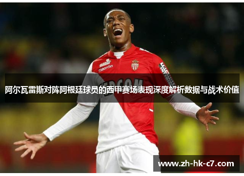 阿尔瓦雷斯对阵阿根廷球员的西甲赛场表现深度解析数据与战术价值