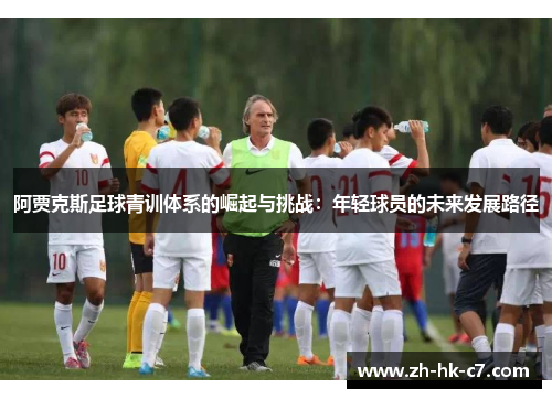 阿贾克斯足球青训体系的崛起与挑战：年轻球员的未来发展路径