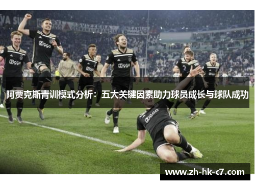阿贾克斯青训模式分析：五大关键因素助力球员成长与球队成功