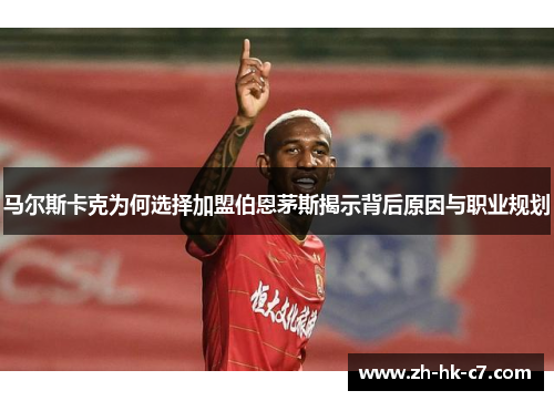 马尔斯卡克为何选择加盟伯恩茅斯揭示背后原因与职业规划