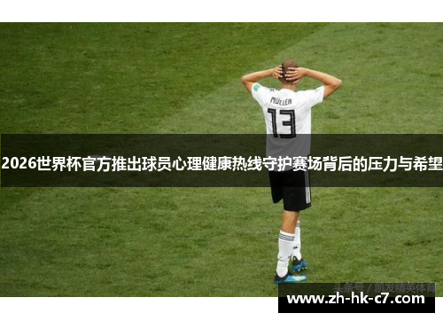2026世界杯官方推出球员心理健康热线守护赛场背后的压力与希望