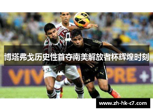 博塔弗戈历史性首夺南美解放者杯辉煌时刻